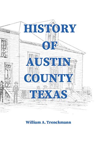 Stock image for History of Austin County Texas: Edited and published in 1899 as a supplement to the Bellville Wochenblatt by William A. Trenckmann for sale by Lucky's Textbooks