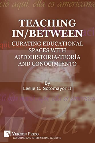 9781648894527: Teaching In/Between: Curating Educational Spaces with autohistoria-teora and conocimiento (Curating and Interpreting Culture)
