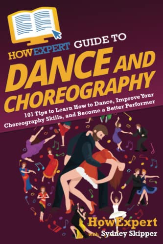 9781648917769: HowExpert Guide to Dance and Choreography: 101 Tips to Learn How to Dance, Improve Your Choreography Skills, and Become a Better Performer