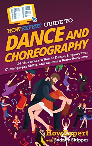 Stock image for HowExpert Guide to Dance and Choreography: 101 Tips to Learn How to Dance, Improve Your Choreography Skills, and Become a Better Performer for sale by Lucky's Textbooks