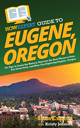 Stock image for HowExpert Guide to Eugene, Oregon: 101 Tips to Learn the History, Discover the Best Places to Visit, Eat Great Food, and Have Fun Exploring Eugene, Oregon for sale by Lucky's Textbooks