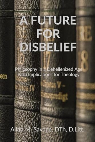 Stock image for A FUTURE FOR DISBELIEF: Philosophy in a Dehellenized Age with Implications for Theology for sale by Majestic Books