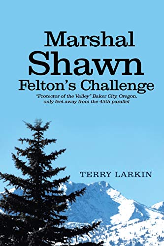 9781649087539: Marshal Shawn Felton's Challenge: "Protector of the Valley" Baker City, Oregon, only feet away from the 45th parallel