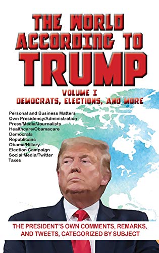 Beispielbild fr The World According to Trump: Volume I - Democrats, Elections, and More: The President's Own Comments, Remarks, and Tweets, Categorized by Subject zum Verkauf von Lucky's Textbooks