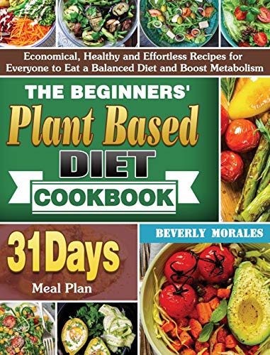 Stock image for The Beginners' Plant Based Diet Cookbook: Economical, Healthy and Effortless Recipes for Everyone to Eat a Balanced Diet and Boost Metabolism with 31-Day Meal Plan for sale by WorldofBooks