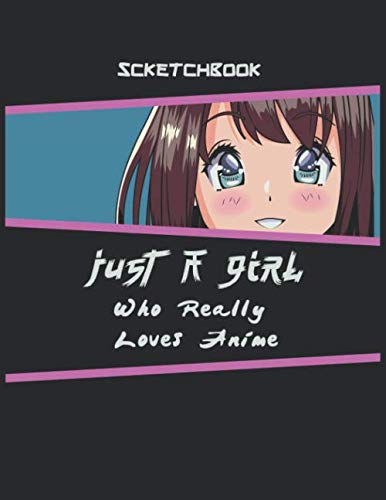 Just A Girl Who Really Loves Anime | Anime Sketchbook: Anime Drawing Kit Sketchbook, Draw Anime Books for Teens, Anime Art Book, Anime Lover Girl.
