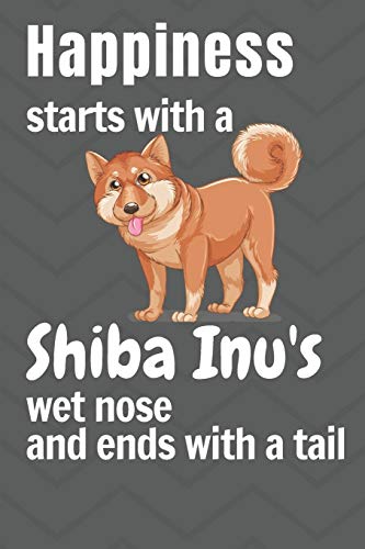 Beispielbild fr Happiness starts with a Shiba Inu's wet nose and ends with a tail: For Shiba Inu Dog Fans zum Verkauf von Lucky's Textbooks