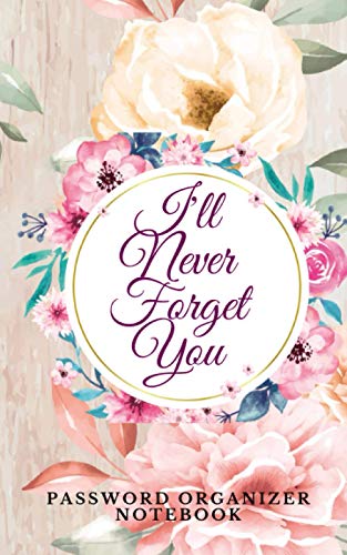 Stock image for I'll Never Forget You: Password Organizer Notebook: Internet Password Logbook/ The Personal Internet Address & Password/Notebook for Passwords/Gift for Friends (Floral Design, Small, 5 x 8 inch) for sale by SecondSale