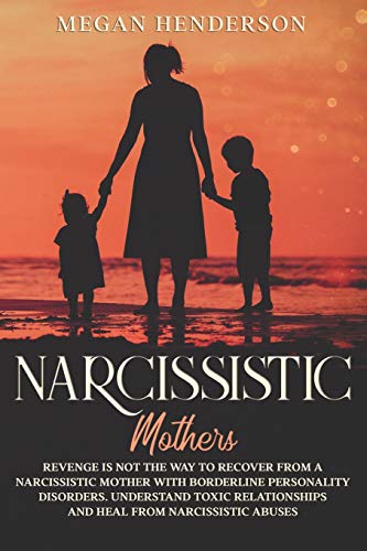9781652170679: NARCISSISTIC MOTHERS: Revenge is Not the Way to Recover From a Narcissistic Mother With Borderline Personality Disorders. Understand Toxic Relationships and Heal From Narcissistic Abuses