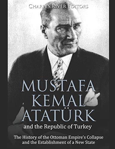 Stock image for Mustafa Kemal Atat?rk and the Republic of Turkey : The History of the Ottoman Empire's Collapse and the Establishment of a New State for sale by Better World Books
