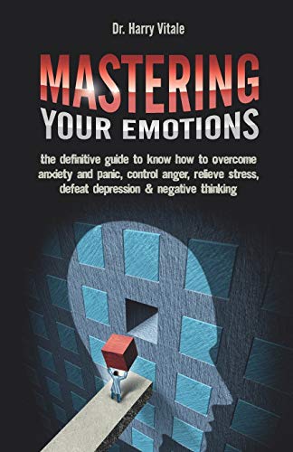 Beispielbild fr Mastering Your Emotions: the Definitive Guide to Know How to Overcome Anxiety and Panic, Control Anger, Relieve Stress, Defeat Depression & Negative Thinking zum Verkauf von Wonder Book
