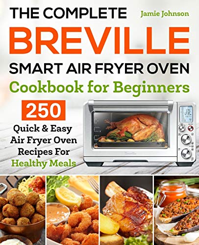 Stock image for The Complete Breville Smart Air Fryer Oven Cookbook for Beginners: 250 Quick & Easy Air Fryer Oven Recipes for Healthy Meals for sale by St Vincent de Paul of Lane County