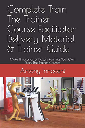 Stock image for Complete Train The Trainer Course Facilitator Delivery Material & Trainer Guide: Make Thousands of Dollars Running Your Own Train The Trainer Courses for sale by THE SAINT BOOKSTORE