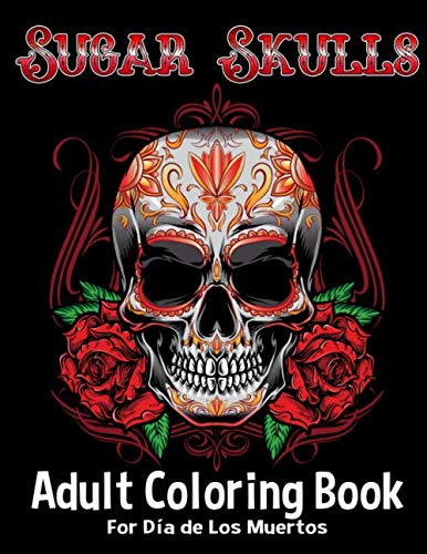 Stock image for Sugar Skulls Adult Coloring Book For Dia de Los Muertos: Celebrate Mexican Day Of The Dead Dia de Los Muertos Sugar Skulls with a Beautiful Adult Coloring Book Featuring Original Designs for sale by Ergodebooks