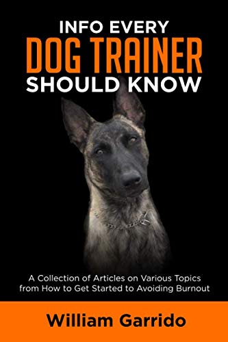

Info Every Dog Trainer Should Know: A Collection of Articles on Various Topics, from How to Get Started to Avoiding Burnout