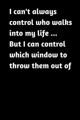 Stock image for I can't always control who walks into my life but I can control which window to throw them out of: Funny Gift (120 Pages, Blank Notebook, 6 x 9) . friendship, wedding funny gift. for sale by Revaluation Books