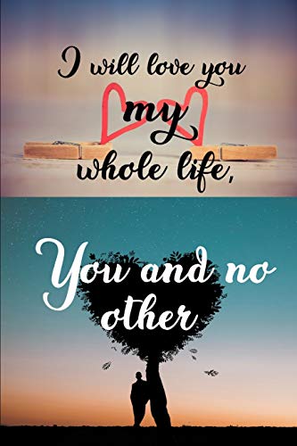 9781655079092: I will love you my whole life,You and no other: journal notebook best gift idea for girlfriend or boyfriend.A decent valentines gift(6" x 9"- 100 pages)