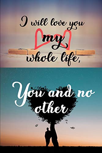 Imagen de archivo de I will love you my whole life,You and no other: journal notebook best gift idea for girlfriend or boyfriend.A decent valentines gift(6" x 9"- 100 pages) a la venta por Revaluation Books