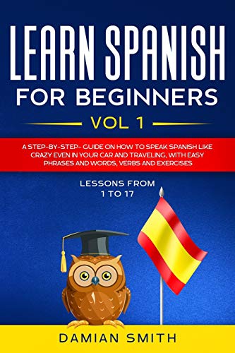 Stock image for Learn Spanish for Beginners: : Vol 1|A step-by-step-guide on how to speak Spanish like crazy even in your car and traveling, with easy phrases and words, verbs and exercises. for sale by Big River Books