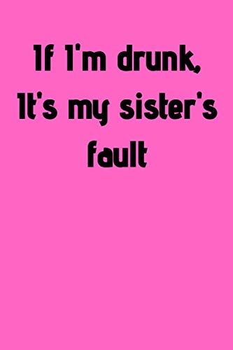 Stock image for If I'm drunk it's my sister's fault: lined notebook for sisters, notebook for brothers, sisters gift, brother gift, 6x9 blank notebook,120 pages.: . for brothers, family journal, notebook gift for sale by Revaluation Books