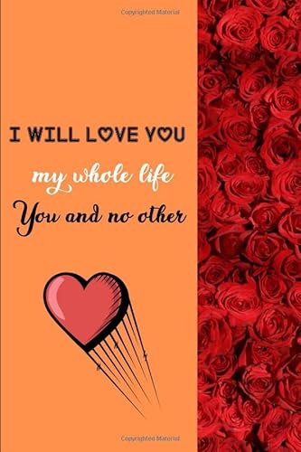 Imagen de archivo de I will love you my whole life You and no other: A beautiful lined journal for your boyfriend,girlfriend,lover or partner With Lovely Roses On Cover Is . For Special Occasions Or For Writing Notes. a la venta por Revaluation Books