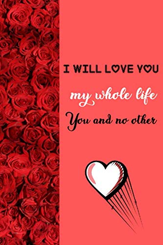 Imagen de archivo de I will love you my whole life You and no other: Lined Notebook With Lovely Roses On Cover Is Best Gift For Special Occasions Or For Writing Notes a la venta por Revaluation Books