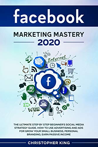 Beispielbild fr Facebook Marketing Mastery 2020: The ultimate step by step beginner's social media strategy guide. How to use advertising and ads for grow your small business, personal branding, earn passive income zum Verkauf von Books From California