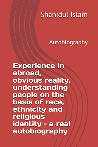 Stock image for Experience in abroad, obvious reality, understanding people on the basis of race, ethnicity and religious identity ? a real autobiography: Autobiography (Autobiography 2001-2019) for sale by Lucky's Textbooks