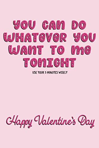 Stock image for You Can Do Whatever You Want To Me Tonight Use Your 3 Minutes Wisely Happy Valentine's Day: Naughty Valentine's Day Card For Him And For Her Lined Journal 6x9 Notebook Gift for Couples Love for sale by Revaluation Books