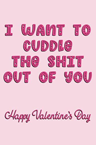 Stock image for I Want To Cuddle The Shit Out Of You Happy Valentine's Day: Naughty Valentine's Day Card For Him And For Her Lined Journal 6x9 Notebook Gift for Couples Love for sale by Revaluation Books