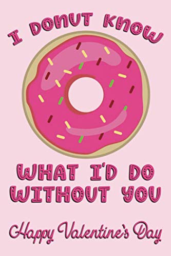 Stock image for I Donut Know What I'd Do Without You Happy Valentine's Day: Naughty Valentine's Day Card For Him And For Her Lined Journal 6x9 Notebook Gift for Couples Love for sale by Revaluation Books