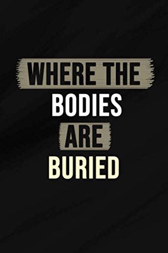 Stock image for Where The Bodies Are Buried: Blank Lined (120 pages) (6 x 9 Large) Notebook a Funny Journal for Work , School, Office - Funny Novelty Gag Gift for . to Freak Out The Person Sitting Next to You for sale by Revaluation Books