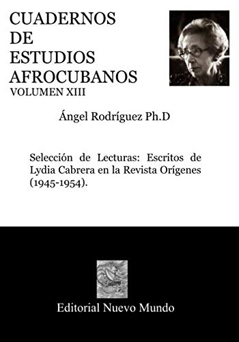 Stock image for CUADERNOS DE ESTUDIOS AFROCUBANOS. Volumen XIII: Seleccin de Lecturas:Escritos de Lydia Cabrera en la Revista Orgenes (1945-1954). for sale by Revaluation Books