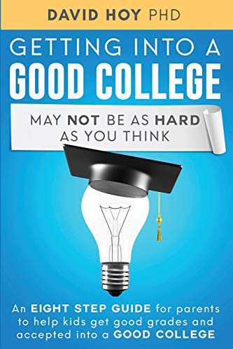 Imagen de archivo de Getting Into A Good College May Not Be As Hard As You Think!: An Eight-Step Guide For Parents To Help Kids Get Good Grades And Accepted Into A Good College a la venta por SecondSale