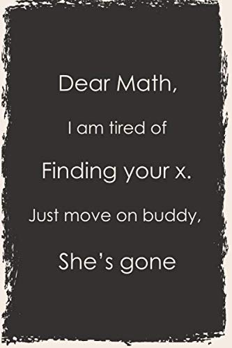 Imagen de archivo de Dear Math,: I'm Tired Of Finding Your X Just Move On Buddy, She Gone : Funny Gift For Math Students and Teachers Gifts, Notebook Blank Lined Pages . (Birthday and Valentine's Day Gifts Series) a la venta por Revaluation Books