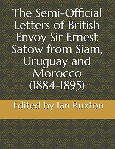 Imagen de archivo de The Semi-Official Letters of British Envoy Sir Ernest Satow from Siam, Uruguay and Morocco (1884-1895) (The Semi-Official Letters of Sir Ernest Satow) a la venta por Lucky's Textbooks
