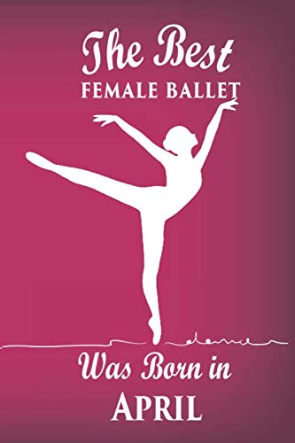 Stock image for The best female ballet was born in April Journal: Ballet dancers Gifts for girls and boys, Funny Lined Notebook, Birthday Gift for Ballet Dancers for sale by Revaluation Books