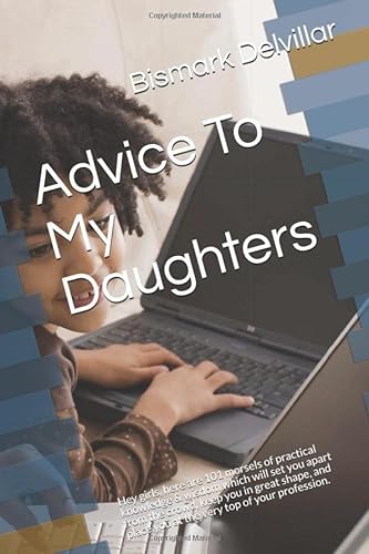 Imagen de archivo de Advice To My Daughters: Hey girls, here are 101 morsels of practical knowledge & wisdom which will set you apart from the crowd, keep you in great . place you at the very top of your profession. a la venta por Revaluation Books