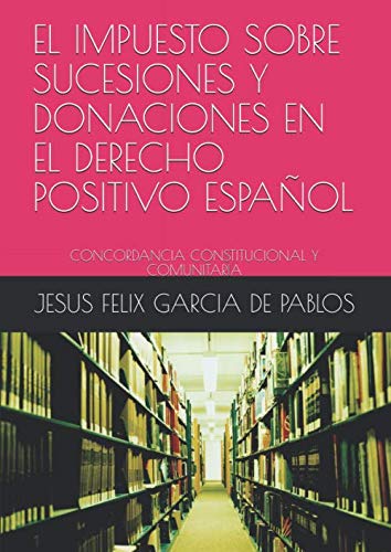 Imagen de archivo de EL IMPUESTO SOBRE SUCESIONES Y DONACIONES EN EL DERECHO POSITIVO ESPAOL: CONCORDANCIA CONSTITUCIONAL Y COMUNITARIA a la venta por Revaluation Books