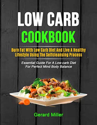 Beispielbild fr Low Carb Cookbook: Burn Fat With Low Carb Diet And Live A Healthy Lifestyle Using The Self-cleansing Process (Essential Guide For A Low-carb Diet For Perfect Mind Body Balance) zum Verkauf von MusicMagpie