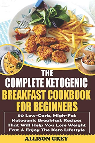 Imagen de archivo de The Complete Ketogenic Breakfast Cookbook For Beginners: 50 Low-Carb, High-Fat Ketogenic Breakfast Recipes That Will Help You Lose Weight Fast & Enjoy The Keto Lifestyle a la venta por THE SAINT BOOKSTORE
