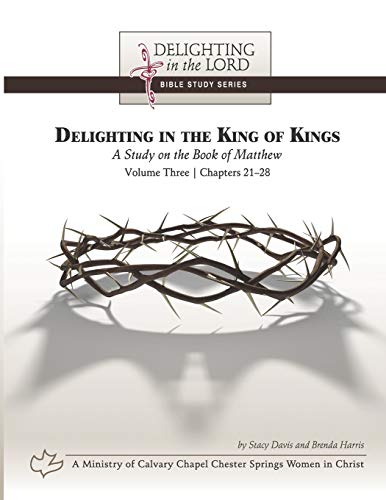 Beispielbild fr Delighting in the King of Kings: A Study on the Book of Matthew - Volume Three: Chapters 21-28 (Delighting in the Lord Bible Study) zum Verkauf von Lucky's Textbooks