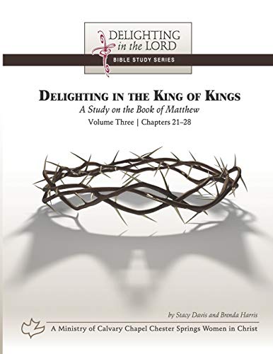 Stock image for Delighting in the King of Kings: A Study on the Book of Matthew - Volume Three: Chapters 21-28 (Delighting in the Lord Bible Study) for sale by Lucky's Textbooks