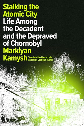 9781662601279: Stalking the Atomic City: Life Among the Decadent and the Depraved of Chornobyl