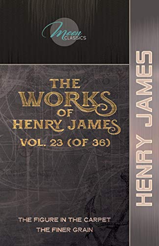 Imagen de archivo de The Works of Henry James, Vol. 23 (of 36): The Figure in the Carpet; The Finer Grain a la venta por Ammareal