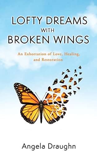 

Lofty Dreams with Broken Wings: An Exhortation of Love, Healing, and Restoration