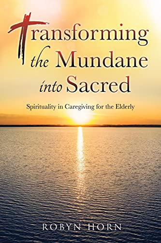 

Transforming the Mundane into Sacred: Spirituality in Caregiving for the Elderly