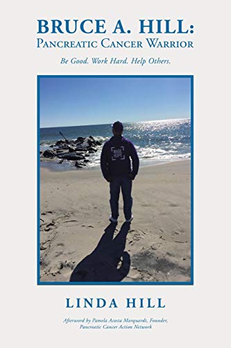 Stock image for Bruce A. Hill: Pancreatic Cancer Warrior: Be Good. Work Hard. Help Others. for sale by Half Price Books Inc.