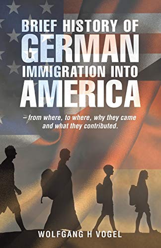 Imagen de archivo de Brief History of German Immigration into America: From Where, to Where, Why They Came and What They Contributed a la venta por HPB-Emerald