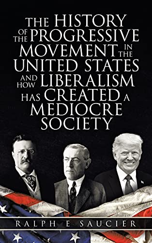 Imagen de archivo de The History of the Progressive Movement in the United States and How Liberalism Has Created a Mediocre Society a la venta por California Books